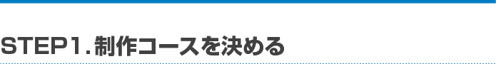 STEP1. 制作コースを決める
